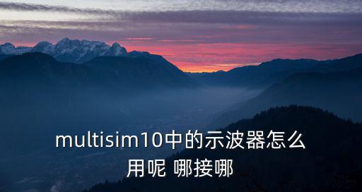 multisim10中的示波器怎么用呢 哪接哪