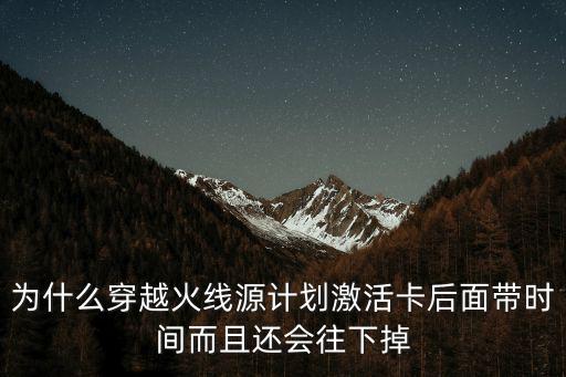 cf手游麒麟怎么激活源计划，为什么穿越火线源计划激活卡后面带时间而且还会往下掉