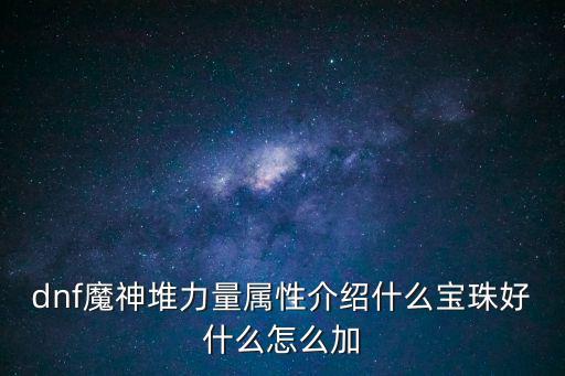 dnf魔神堆力量属性介绍什么宝珠好什么怎么加