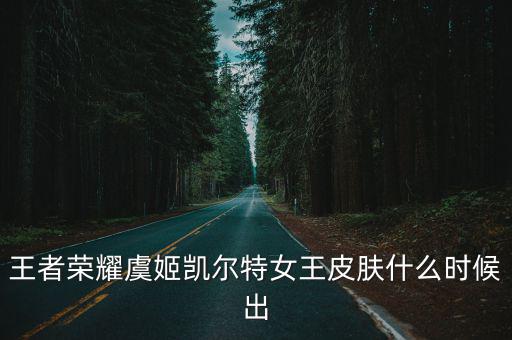 王者荣耀虞姬凯尔特女王皮肤什么时候出