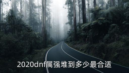 2020dnf属强堆到多少最合适