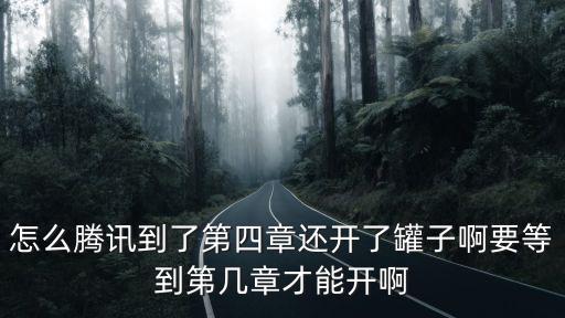 cf手游雾萌萌第4章怎么解锁，怎么腾讯到了第四章还开了罐子啊要等到第几章才能开啊