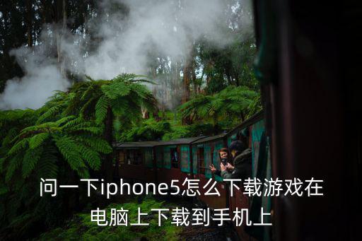 问一下iphone5怎么下载游戏在电脑上下载到手机上