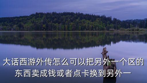 大话西游外传怎么可以把另外一个区的东西卖成钱或者点卡换到另外一