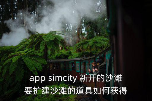 app simcity 新开的沙滩要扩建沙滩的道具如何获得