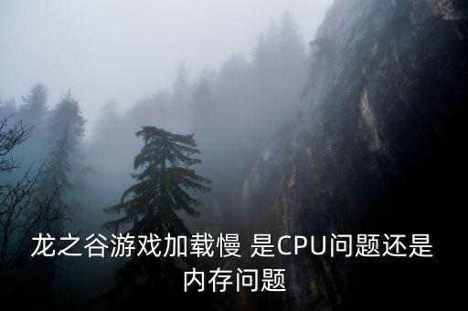 龙之谷游戏加载慢 是CPU问题还是内存问题