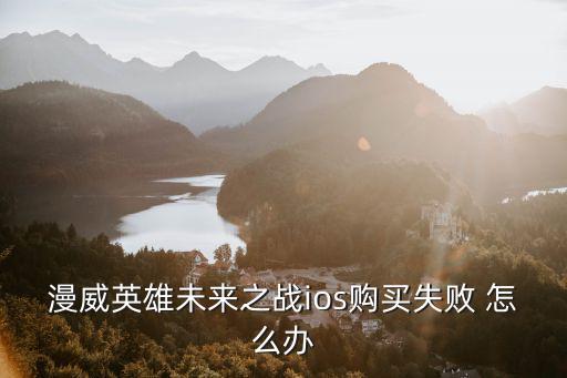 漫威英雄未来之战ios购买失败 怎么办