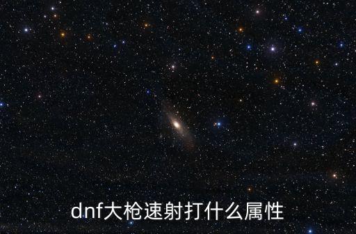 dnf大枪速射打什么属性