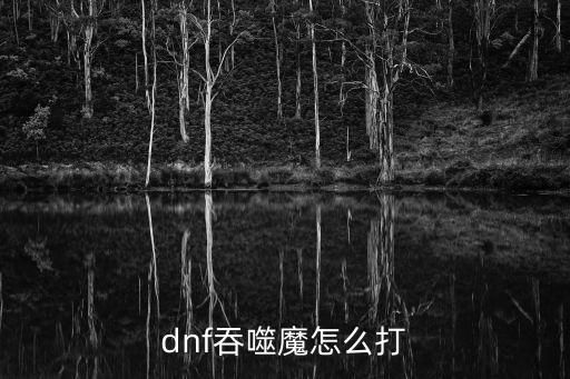 dnf吞噬魔怎么打