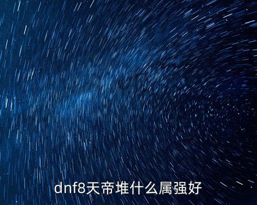 dnf8天帝堆什么属强好