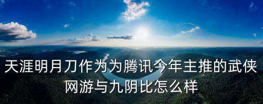 天涯明月刀作为为腾讯今年主推的武侠网游与九阴比怎么样