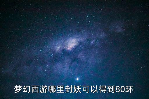 梦幻西游哪里封妖可以得到80环