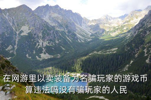 在网游里以卖装备为名骗玩家的游戏币 算违法吗没有骗玩家的人民