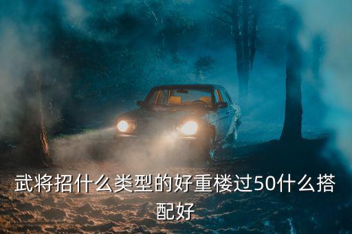 武将招什么类型的好重楼过50什么搭配好