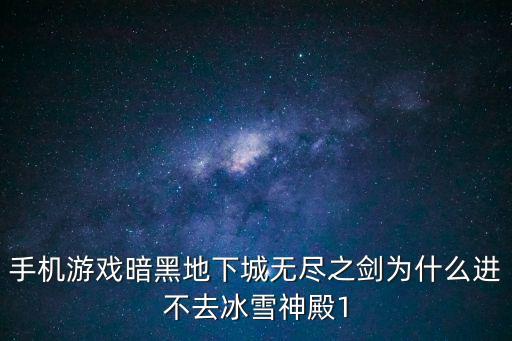 暗黑地下城手游怎么了，手机游戏暗黑地下城无尽之剑为什么进不去冰雪神殿1