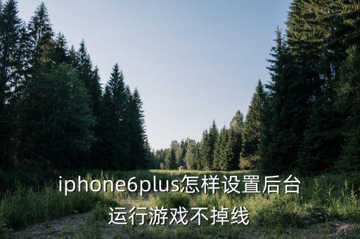 iphone6plus怎样设置后台运行游戏不掉线