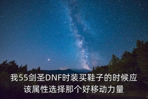 我55剑圣DNF时装买鞋子的时候应该属性选择那个好移动力量