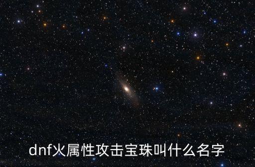 dnf火属性攻击宝珠叫什么名字