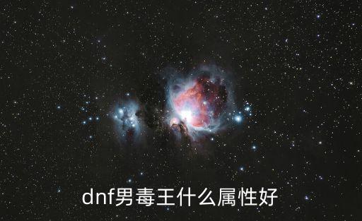 dnf男毒王什么属性好