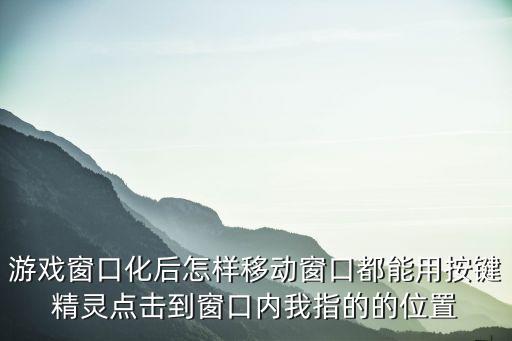 天谕手游按键怎么移动，游戏窗口化后怎样移动窗口都能用按键精灵点击到窗口内我指的的位置