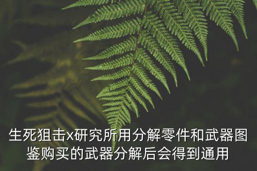 生死狙击x研究所用分解零件和武器图鉴购买的武器分解后会得到通用