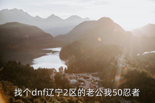 找个dnf辽宁2区的老公我50忍者