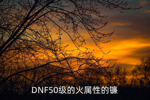 DNF50级的火属性的镰