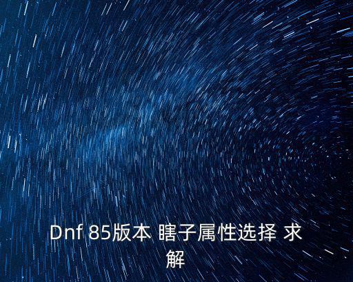 dnf瞎子斗气选什么属性，Dnf 85版本 瞎子属性选择 求解