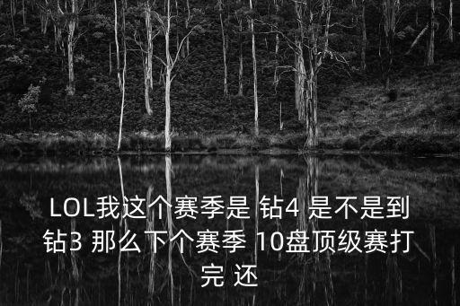 LOL我这个赛季是 钻4 是不是到钻3 那么下个赛季 10盘顶级赛打完 还