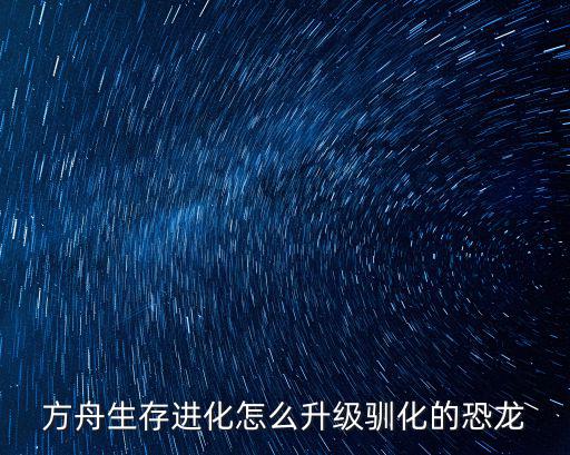 方舟生存进化怎么升级驯化的恐龙