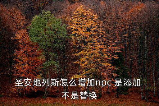 圣安地列斯怎么增加npc 是添加 不是替换