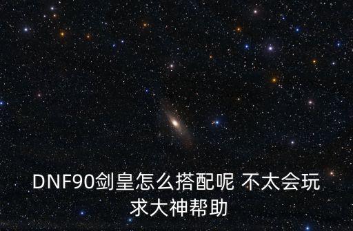 DNF90剑皇怎么搭配呢 不太会玩 求大神帮助