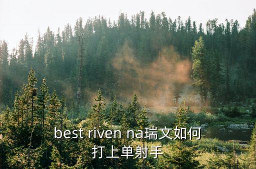 瑞文手游怎么打射手上单，best riven na瑞文如何打上单射手