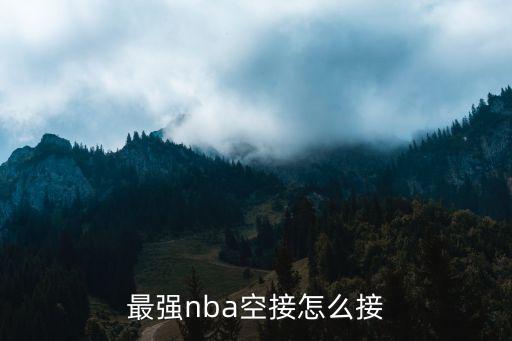 最强nba空接怎么接