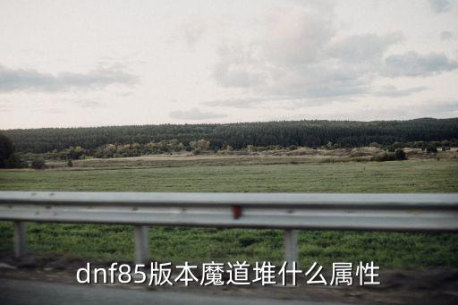 dnf85版本魔道堆什么属性