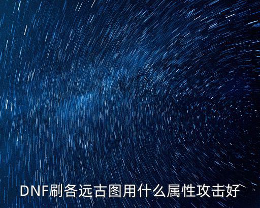 DNF刷各远古图用什么属性攻击好