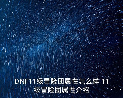 DNF11级冒险团属性怎么样 11级冒险团属性介绍