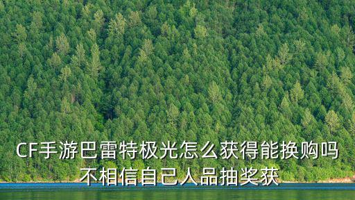 CF手游巴雷特极光怎么获得能换购吗 不相信自己人品抽奖获