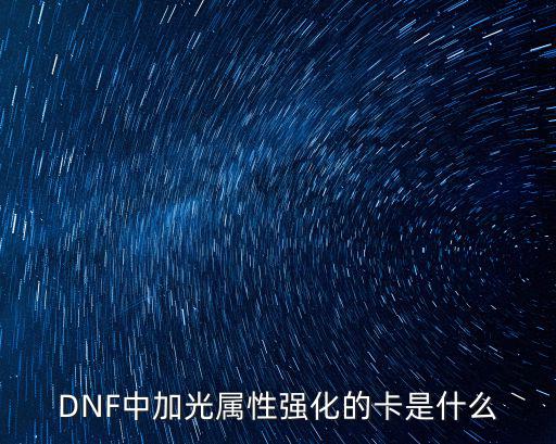 DNF中加光属性强化的卡是什么