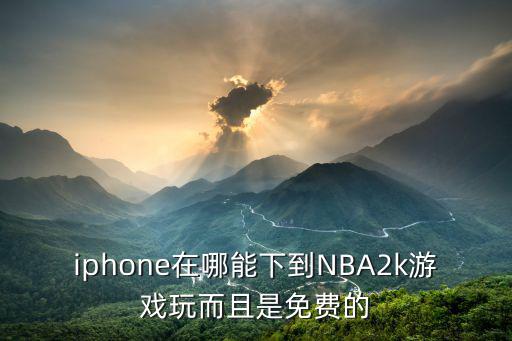 nba2k20手游怎么下载苹，NBA2K游戏在哪下官网没有啊