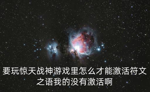 要玩惊天战神游戏里怎么才能激活符文之语我的没有激活啊