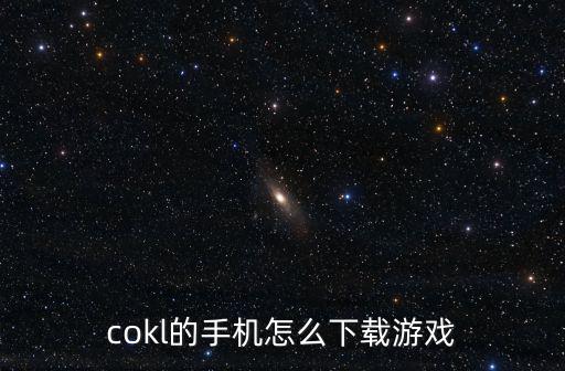 cokl的手机怎么下载游戏