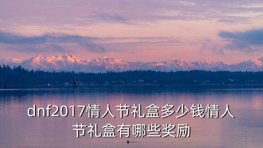 dnf2017情人节礼盒多少钱情人节礼盒有哪些奖励