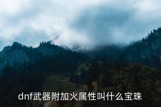 dnf武器附加火属性叫什么宝珠