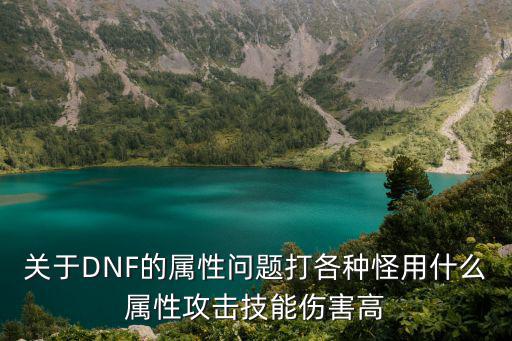 关于DNF的属性问题打各种怪用什么属性攻击技能伤害高