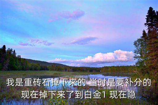 手游砖石局补分怎么算，我是重砖石掉下来的 当时是要补分的现在掉下来了到白金1 现在隐