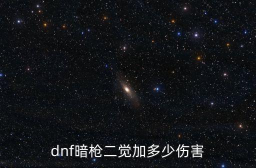 dnf暗枪二觉加多少伤害