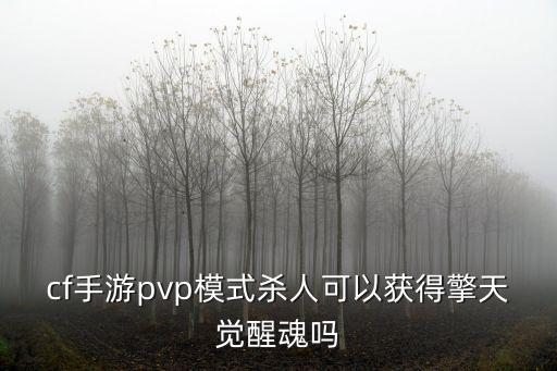 cf手游pvp模式杀人可以获得擎天觉醒魂吗