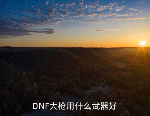 DNF大枪用什么武器好