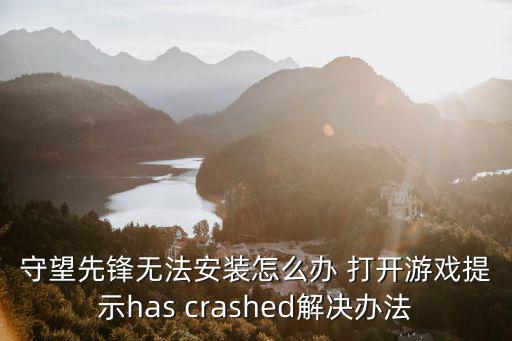 守望先锋无法安装怎么办 打开游戏提示has crashed解决办法